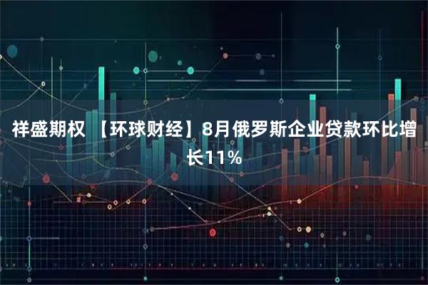 祥盛期权 【环球财经】8月俄罗斯企业贷款环比增长11%