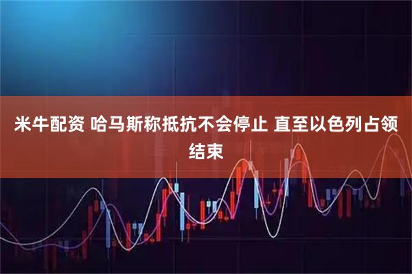 米牛配资 哈马斯称抵抗不会停止 直至以色列占领结束