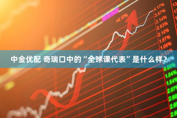 中金优配 奇瑞口中的“全球课代表”是什么样？