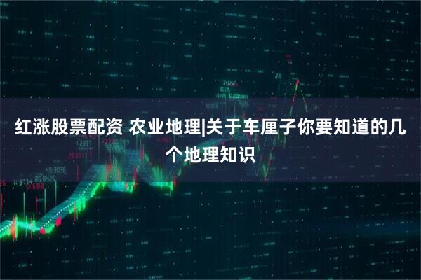红涨股票配资 农业地理|关于车厘子你要知道的几个地理知识