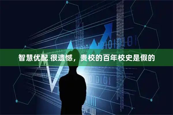 智慧优配 很遗憾，贵校的百年校史是假的