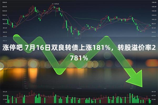 涨停吧 7月16日双良转债上涨181%，转股溢价率2781%