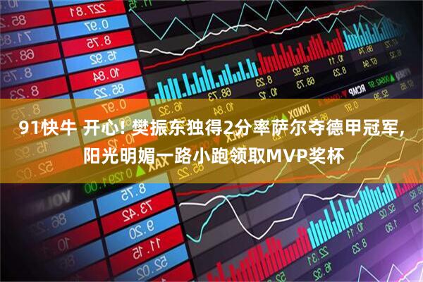 91快牛 开心! 樊振东独得2分率萨尔夺德甲冠军, 阳光明媚一路小跑领取MVP奖杯