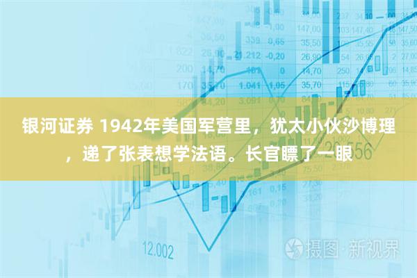 银河证券 1942年美国军营里,犹太小伙沙博理,递了张表想学法语。长官瞟了一眼